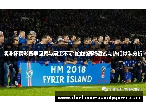 澳洲杯精彩赛季回顾与展望不可错过的赛场激战与热门球队分析