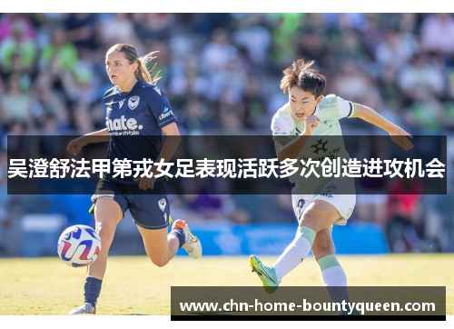 吴澄舒法甲第戎女足表现活跃多次创造进攻机会