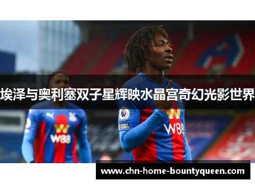 埃泽与奥利塞双子星辉映水晶宫奇幻光影世界
