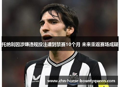 托纳利因涉嫌违规投注遭到禁赛10个月 未来重返赛场成疑