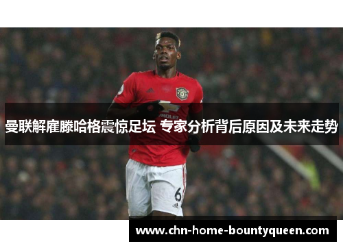 曼联解雇滕哈格震惊足坛 专家分析背后原因及未来走势