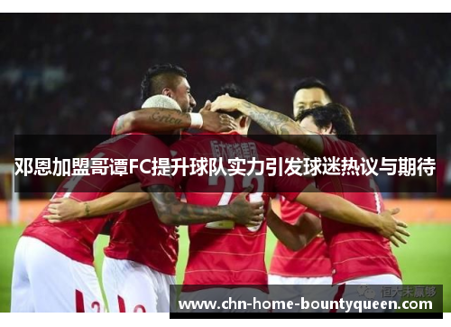 邓恩加盟哥谭FC提升球队实力引发球迷热议与期待